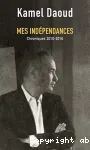 Mes indépendances ; chroniques 2010-2016 vignette
